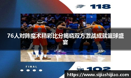 76人对阵魔术精彩比分揭晓双方激战成就篮球盛宴