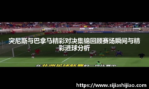 突尼斯与巴拿马精彩对决集锦回顾赛场瞬间与精彩进球分析