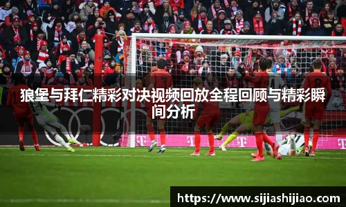 狼堡与拜仁精彩对决视频回放全程回顾与精彩瞬间分析